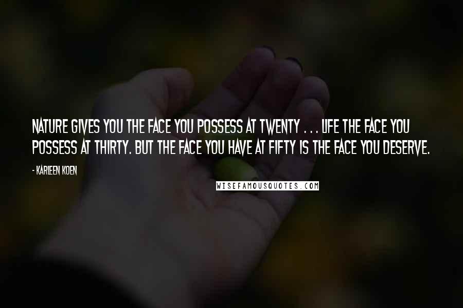 Karleen Koen Quotes: Nature gives you the face you possess at twenty . . . Life the face you possess at thirty. But the face you have at fifty is the face you deserve.