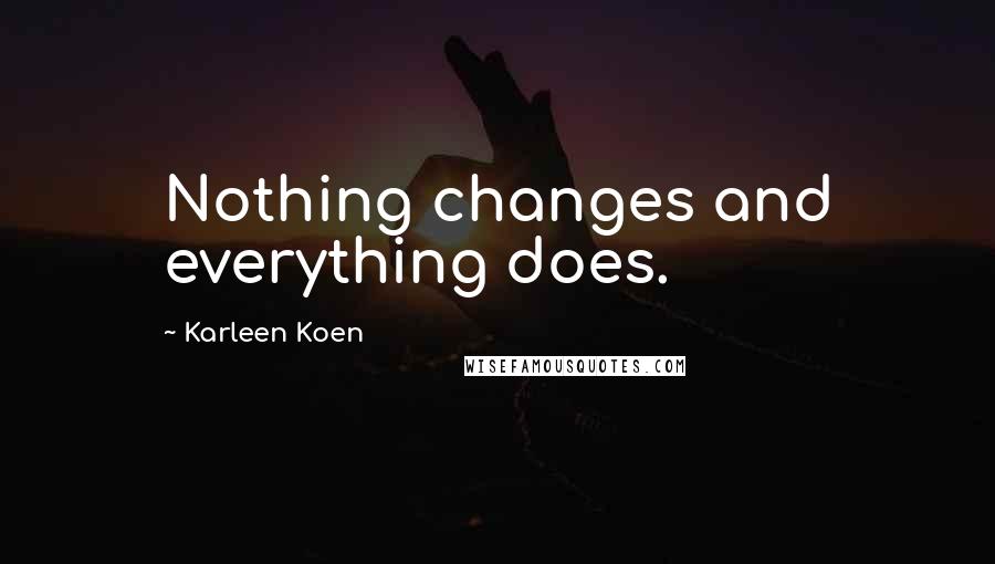 Karleen Koen Quotes: Nothing changes and everything does.