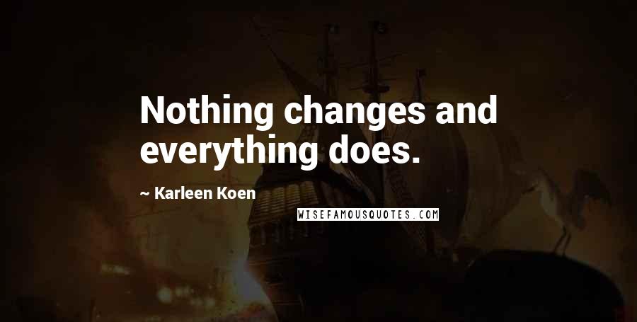 Karleen Koen Quotes: Nothing changes and everything does.