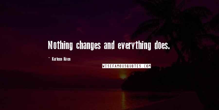 Karleen Koen Quotes: Nothing changes and everything does.