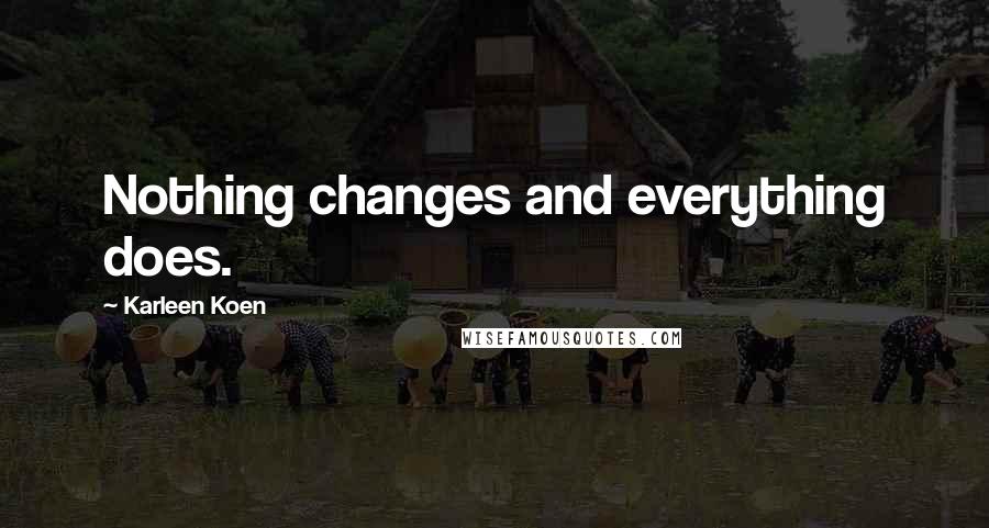 Karleen Koen Quotes: Nothing changes and everything does.