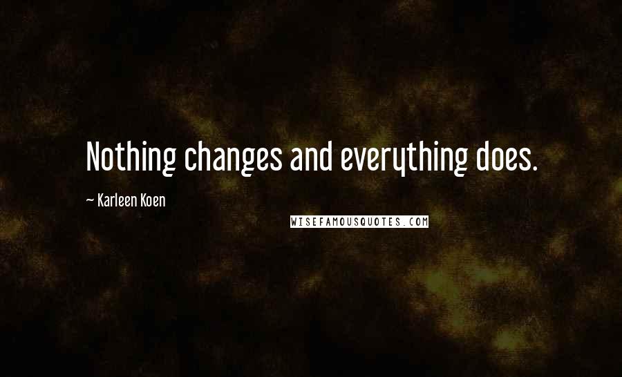 Karleen Koen Quotes: Nothing changes and everything does.