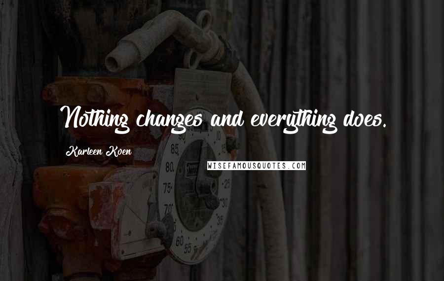 Karleen Koen Quotes: Nothing changes and everything does.