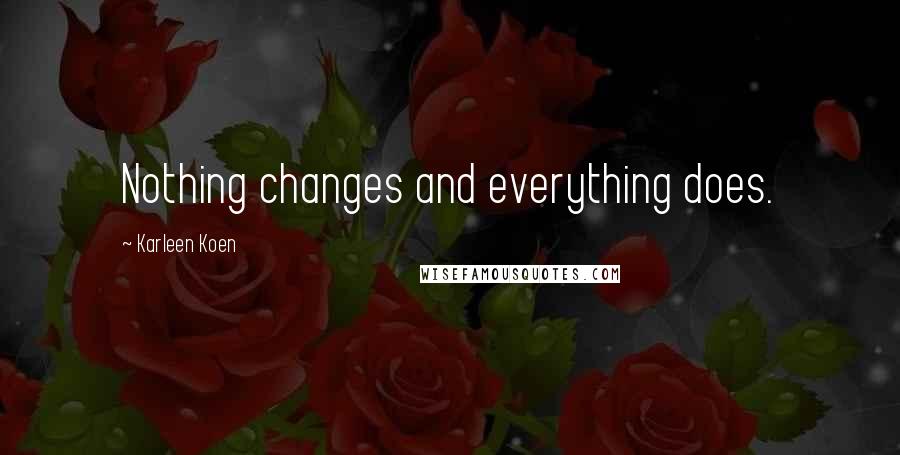 Karleen Koen Quotes: Nothing changes and everything does.