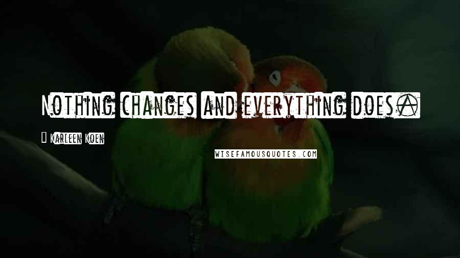 Karleen Koen Quotes: Nothing changes and everything does.