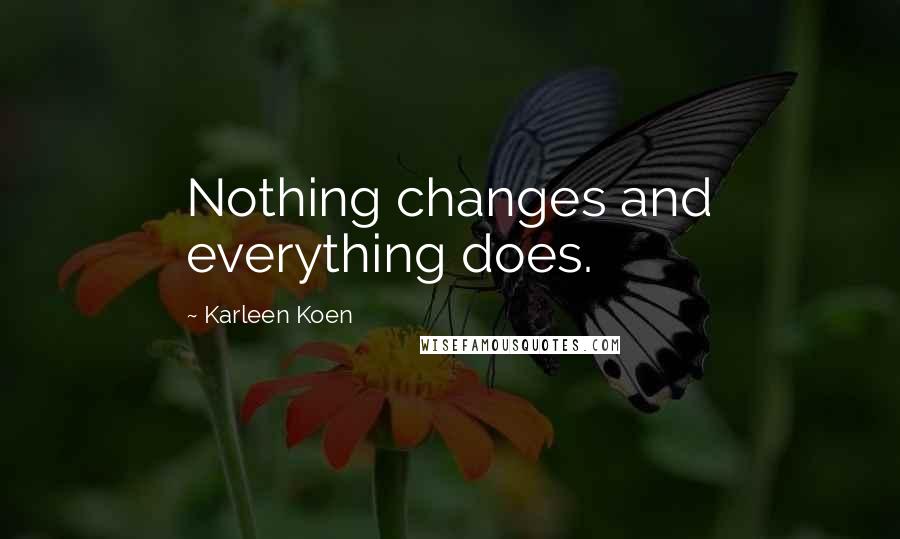 Karleen Koen Quotes: Nothing changes and everything does.