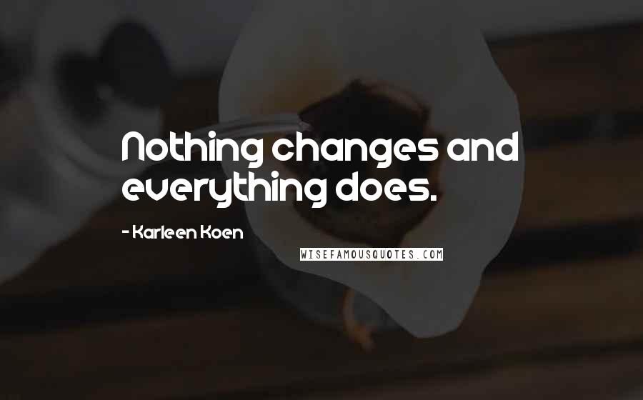 Karleen Koen Quotes: Nothing changes and everything does.