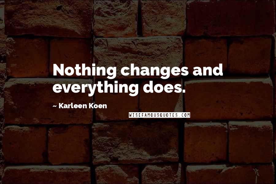 Karleen Koen Quotes: Nothing changes and everything does.