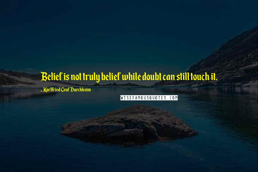 Karlfried Graf Durckheim Quotes: Belief is not truly belief while doubt can still touch it.