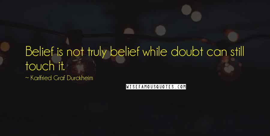 Karlfried Graf Durckheim Quotes: Belief is not truly belief while doubt can still touch it.