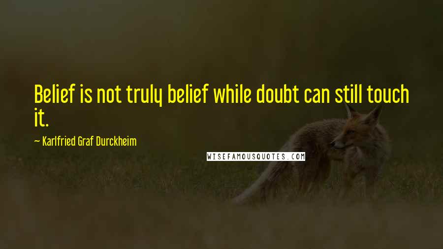 Karlfried Graf Durckheim Quotes: Belief is not truly belief while doubt can still touch it.