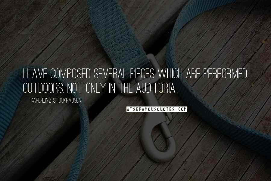 Karlheinz Stockhausen Quotes: I have composed several pieces which are performed outdoors, not only in the auditoria.