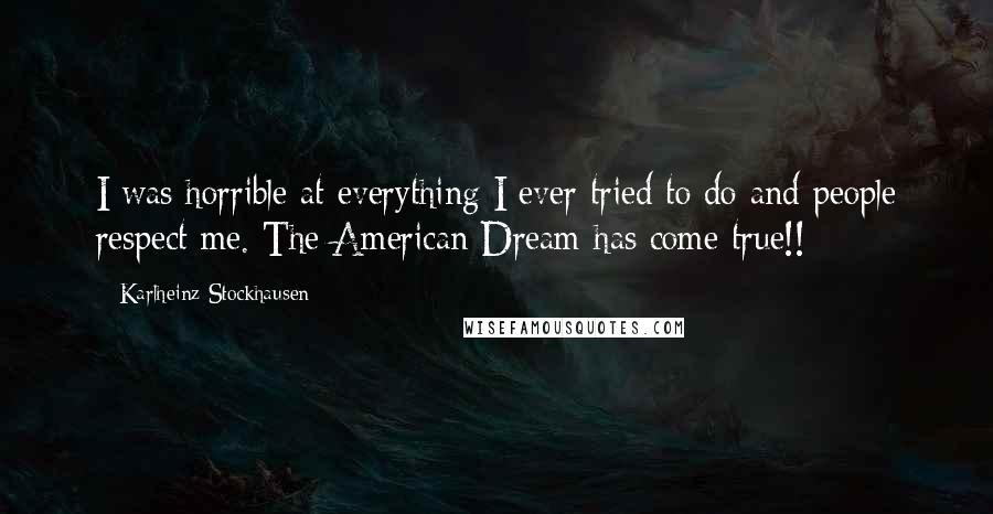 Karlheinz Stockhausen Quotes: I was horrible at everything I ever tried to do and people respect me. The American Dream has come true!!