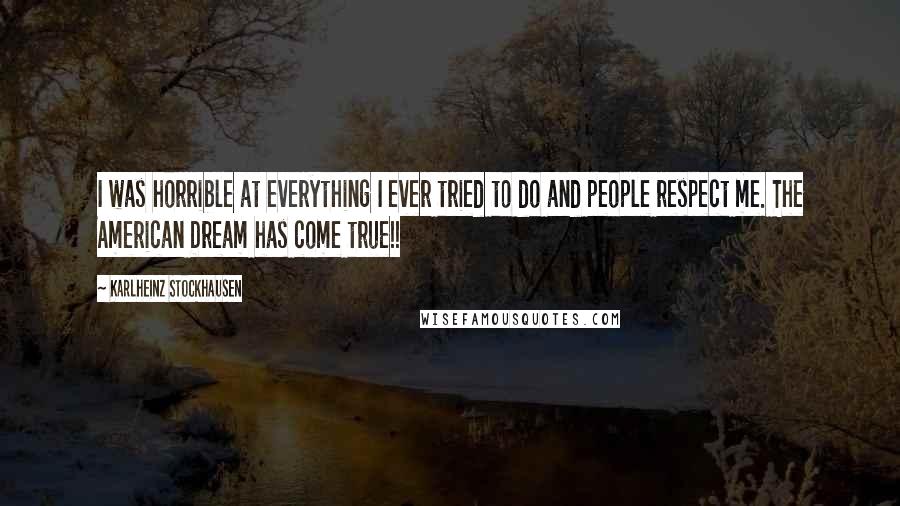 Karlheinz Stockhausen Quotes: I was horrible at everything I ever tried to do and people respect me. The American Dream has come true!!