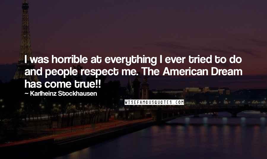 Karlheinz Stockhausen Quotes: I was horrible at everything I ever tried to do and people respect me. The American Dream has come true!!