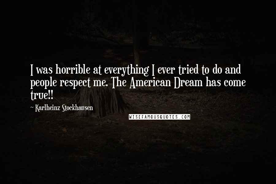 Karlheinz Stockhausen Quotes: I was horrible at everything I ever tried to do and people respect me. The American Dream has come true!!