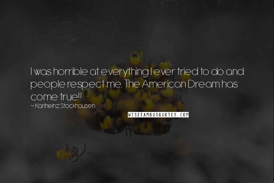 Karlheinz Stockhausen Quotes: I was horrible at everything I ever tried to do and people respect me. The American Dream has come true!!