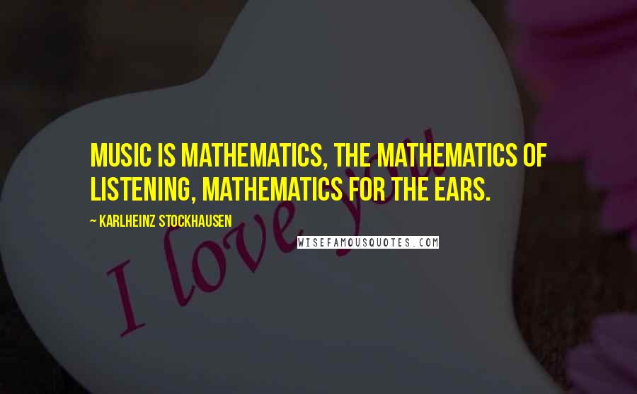 Karlheinz Stockhausen Quotes: Music is mathematics, the mathematics of listening, mathematics for the ears.