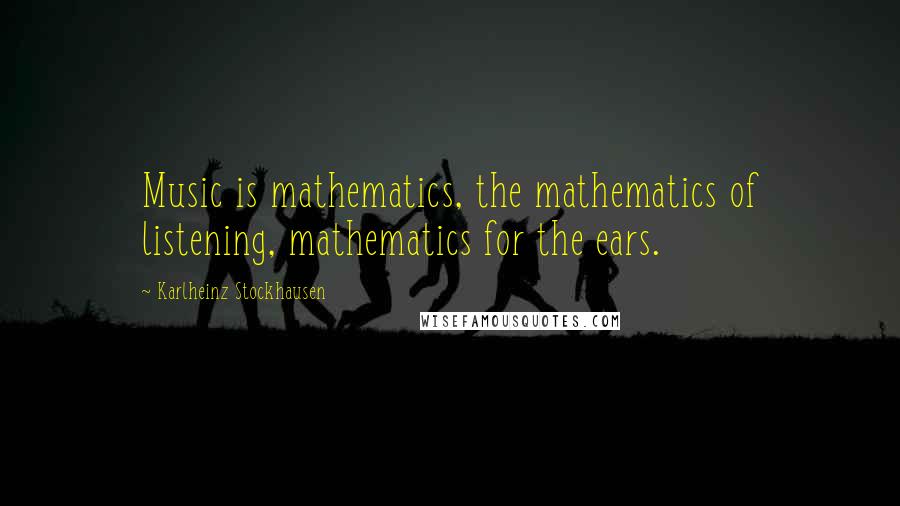 Karlheinz Stockhausen Quotes: Music is mathematics, the mathematics of listening, mathematics for the ears.