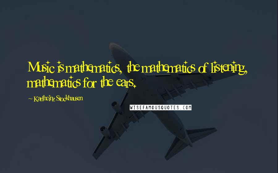 Karlheinz Stockhausen Quotes: Music is mathematics, the mathematics of listening, mathematics for the ears.