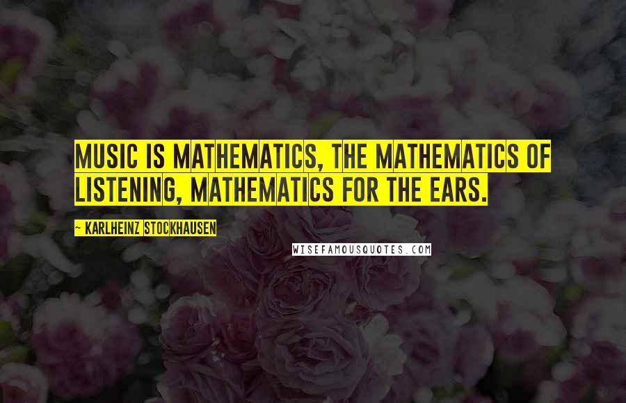Karlheinz Stockhausen Quotes: Music is mathematics, the mathematics of listening, mathematics for the ears.