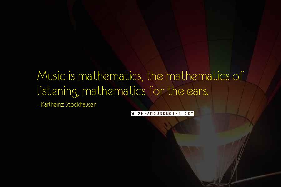 Karlheinz Stockhausen Quotes: Music is mathematics, the mathematics of listening, mathematics for the ears.