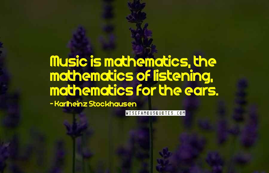 Karlheinz Stockhausen Quotes: Music is mathematics, the mathematics of listening, mathematics for the ears.