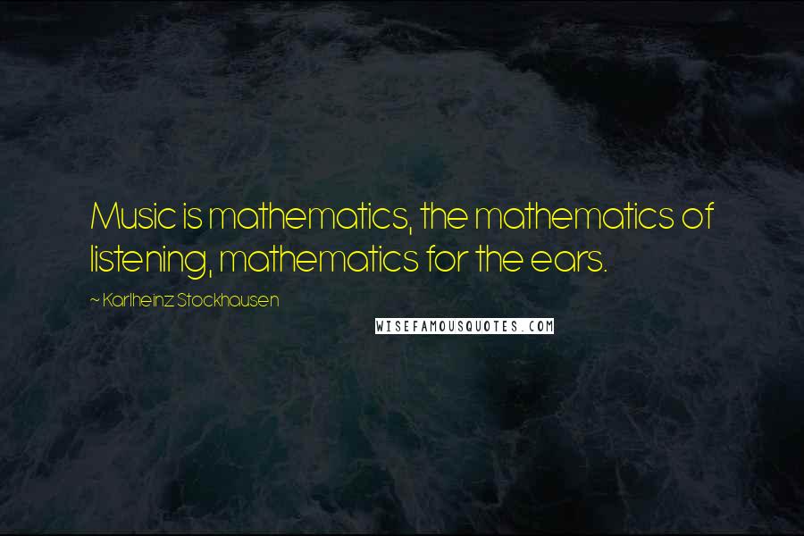 Karlheinz Stockhausen Quotes: Music is mathematics, the mathematics of listening, mathematics for the ears.