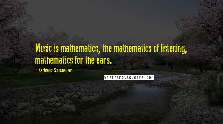 Karlheinz Stockhausen Quotes: Music is mathematics, the mathematics of listening, mathematics for the ears.