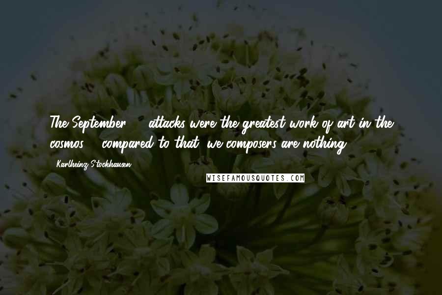 Karlheinz Stockhausen Quotes: The September 11 attacks were the greatest work of art in the cosmos ... compared to that, we composers are nothing