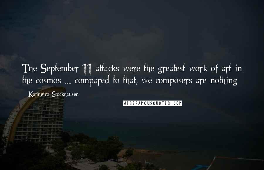 Karlheinz Stockhausen Quotes: The September 11 attacks were the greatest work of art in the cosmos ... compared to that, we composers are nothing