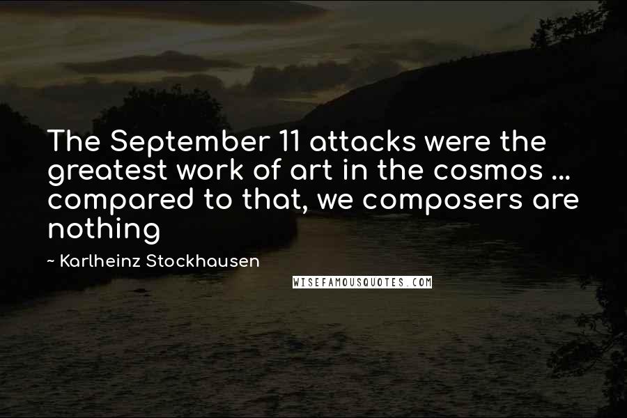 Karlheinz Stockhausen Quotes: The September 11 attacks were the greatest work of art in the cosmos ... compared to that, we composers are nothing