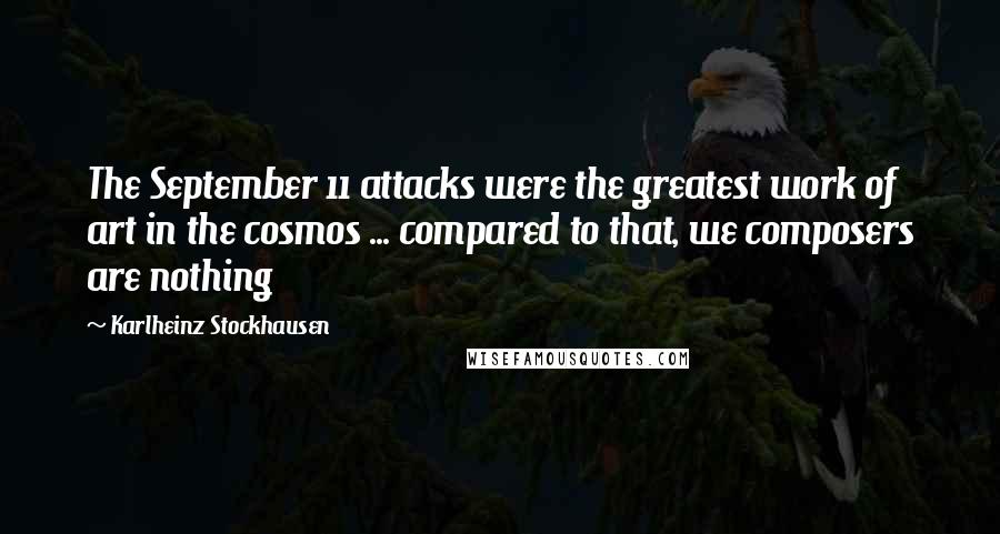 Karlheinz Stockhausen Quotes: The September 11 attacks were the greatest work of art in the cosmos ... compared to that, we composers are nothing