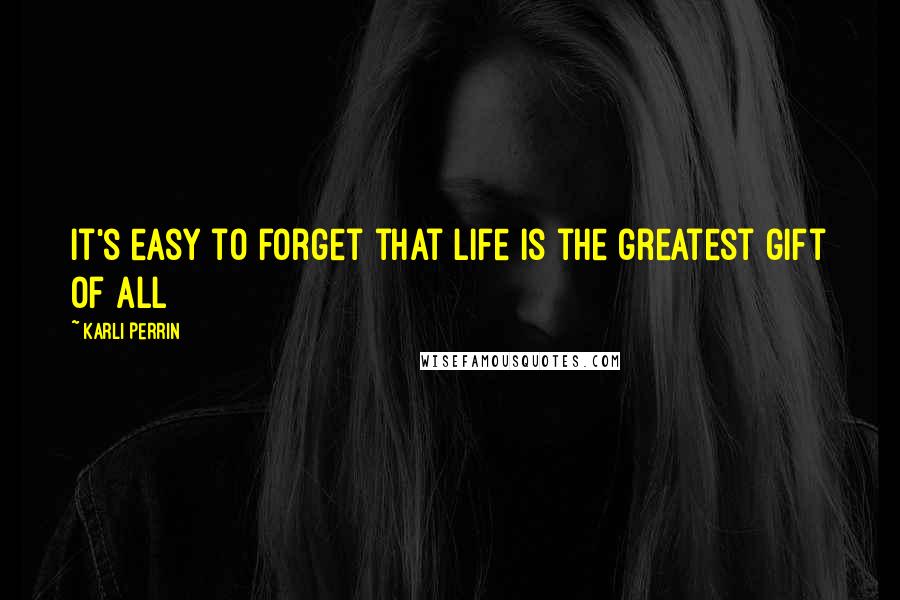 Karli Perrin Quotes: It's easy to forget that life is the greatest gift of all