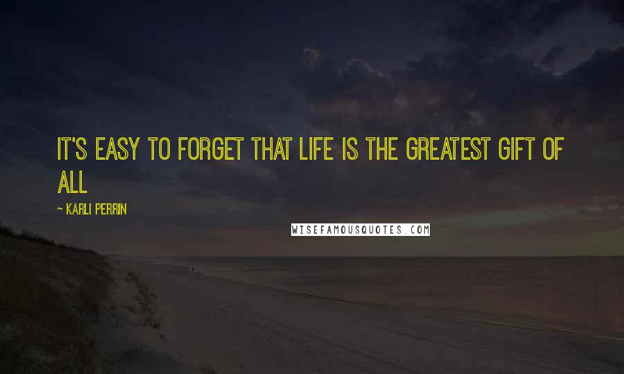 Karli Perrin Quotes: It's easy to forget that life is the greatest gift of all