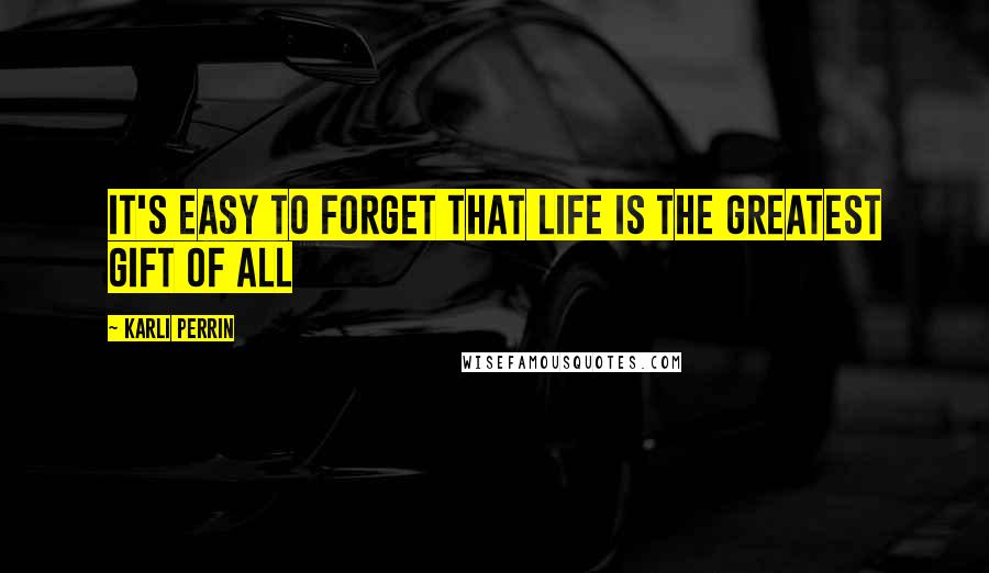Karli Perrin Quotes: It's easy to forget that life is the greatest gift of all