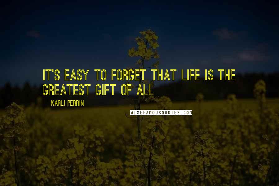 Karli Perrin Quotes: It's easy to forget that life is the greatest gift of all