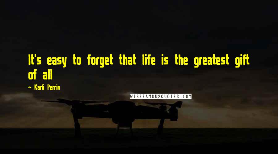 Karli Perrin Quotes: It's easy to forget that life is the greatest gift of all