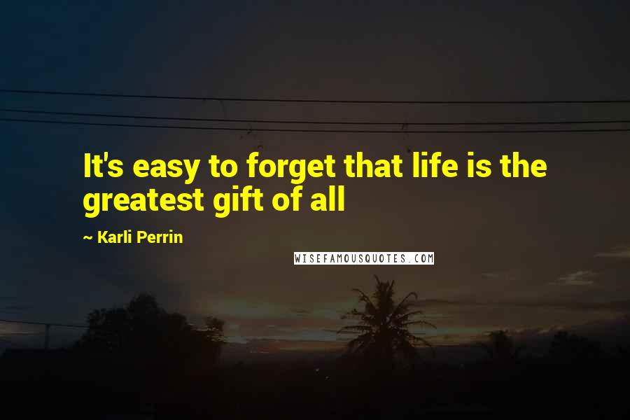 Karli Perrin Quotes: It's easy to forget that life is the greatest gift of all