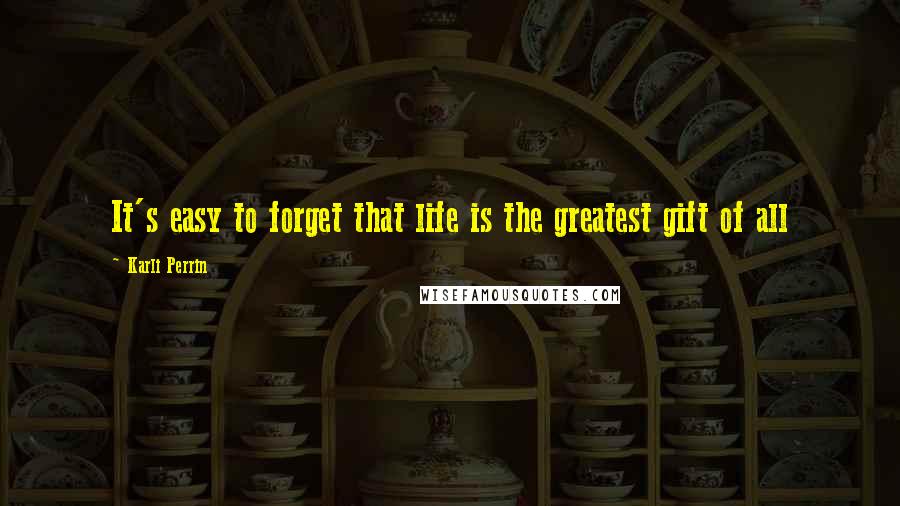 Karli Perrin Quotes: It's easy to forget that life is the greatest gift of all