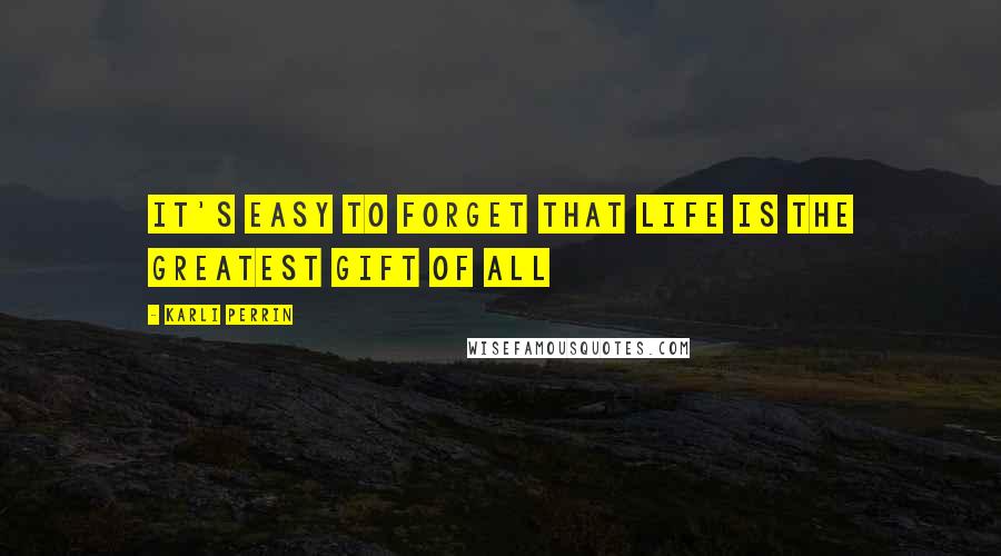 Karli Perrin Quotes: It's easy to forget that life is the greatest gift of all