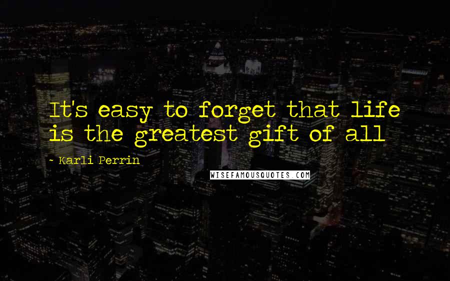 Karli Perrin Quotes: It's easy to forget that life is the greatest gift of all