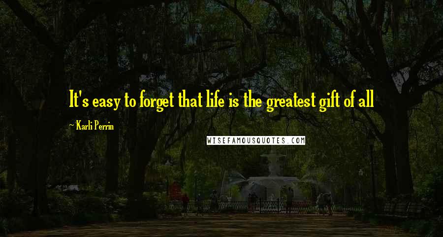 Karli Perrin Quotes: It's easy to forget that life is the greatest gift of all