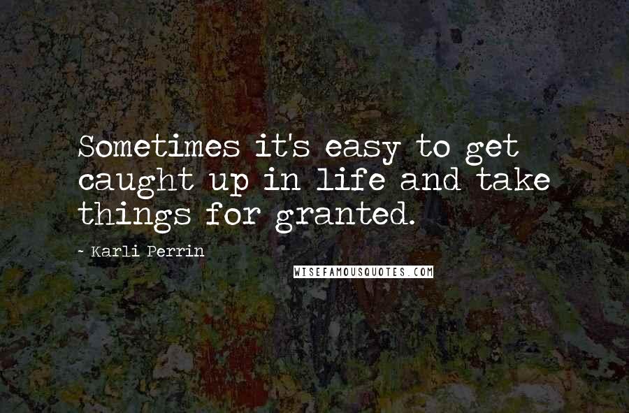 Karli Perrin Quotes: Sometimes it's easy to get caught up in life and take things for granted.