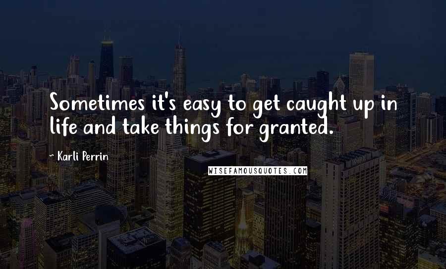 Karli Perrin Quotes: Sometimes it's easy to get caught up in life and take things for granted.