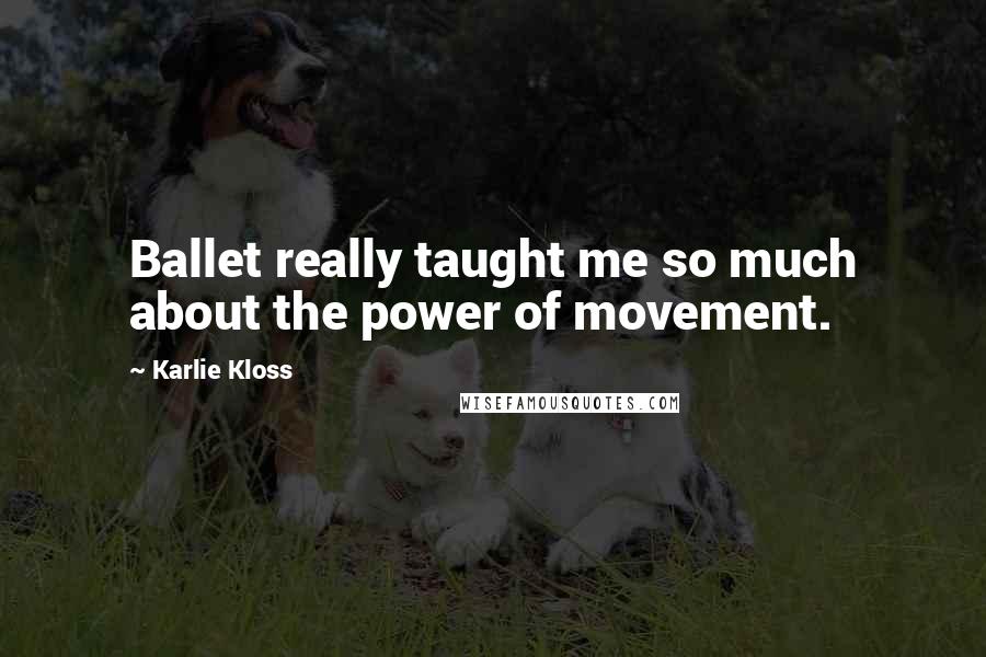 Karlie Kloss Quotes: Ballet really taught me so much about the power of movement.