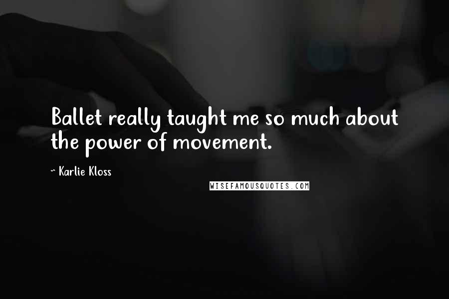 Karlie Kloss Quotes: Ballet really taught me so much about the power of movement.