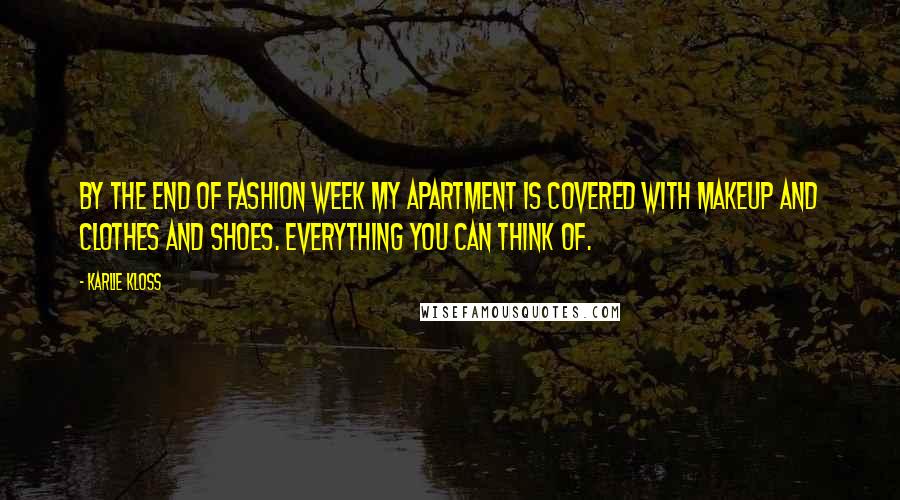 Karlie Kloss Quotes: By the end of Fashion Week my apartment is covered with makeup and clothes and shoes. Everything you can think of.