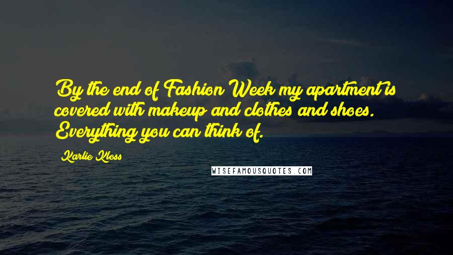 Karlie Kloss Quotes: By the end of Fashion Week my apartment is covered with makeup and clothes and shoes. Everything you can think of.