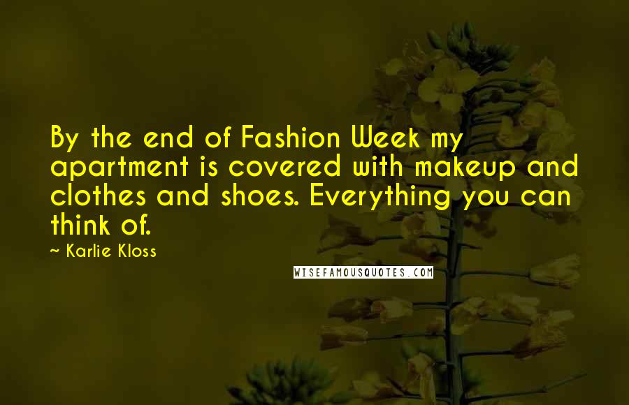 Karlie Kloss Quotes: By the end of Fashion Week my apartment is covered with makeup and clothes and shoes. Everything you can think of.